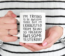 Load image into Gallery viewer, I'm Trying To Be Awesome But I'm Exhausted From Being So Freakin' Awesome Yesterday - Mug