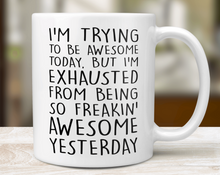 Load image into Gallery viewer, I'm Trying To Be Awesome But I'm Exhausted From Being So Freakin' Awesome Yesterday - Mug