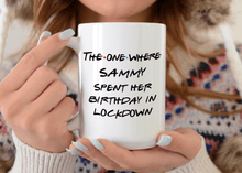 Load image into Gallery viewer, The One Where ..... Spent Her Birthday In Lockdown - Lockdown Birthday Mug