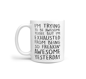 I'm Trying To Be Awesome But I'm Exhausted From Being So Freakin' Awesome Yesterday - Mug