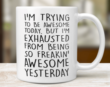 Load image into Gallery viewer, I&#39;m Trying To Be Awesome But I&#39;m Exhausted From Being So Freakin&#39; Awesome Yesterday - Mug
