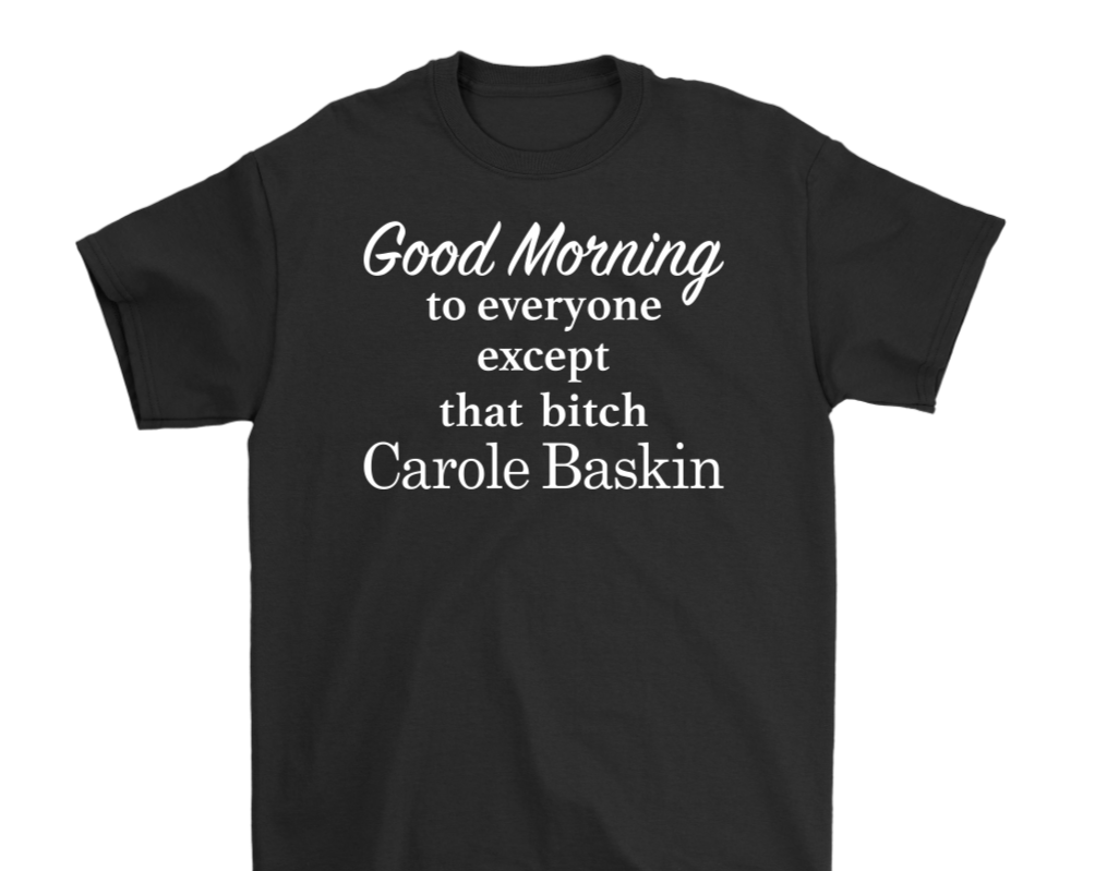 Good Morning To Everyone Except That Bitch Carole Baskin - Tiger King Shirt - White Text