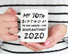 Load image into Gallery viewer, My 30th birthday the one where I was quarantined 2020 mug
