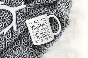 Of All The Vaginas In The World I Am So Glad I Tumbled Out Of Yours - Mug