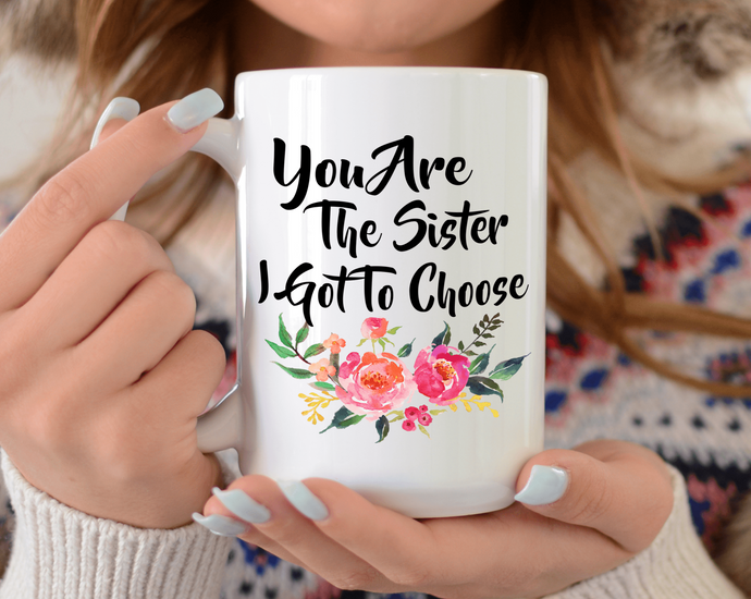 You are the sister I got to choose mug 15oz