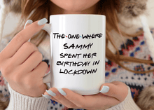Load image into Gallery viewer, The One Where ..... Spent Her Birthday In Lockdown - Lockdown Birthday Mug
