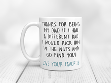 Load image into Gallery viewer, Father&#39;s day mug thanks for being my dad if I had a different dad I would kick him in the nuts and go find you
