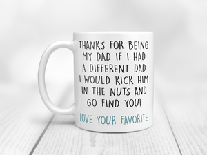 Father's day mug thanks for being my dad if I had a different dad I would kick him in the nuts and go find you